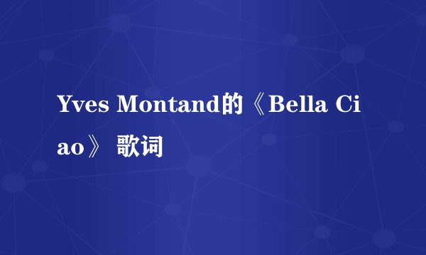 Yves Montand的《Bella Ciao》 歌词