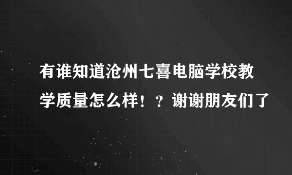 有谁知道沧州七喜电脑学校教学质量怎么样！？谢谢朋友们了