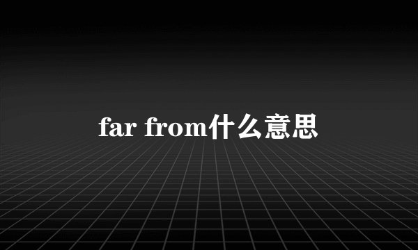 far from什么意思