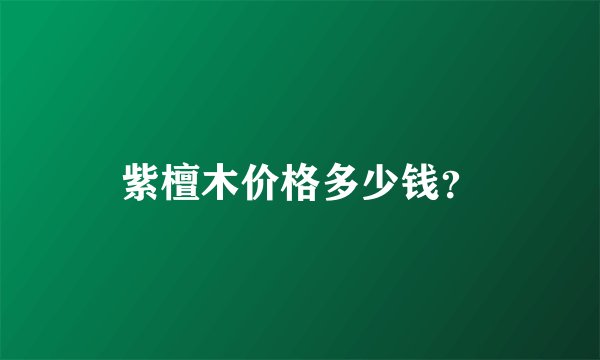 紫檀木价格多少钱？