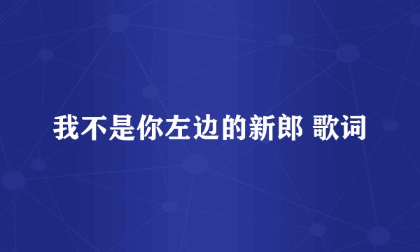 我不是你左边的新郎 歌词