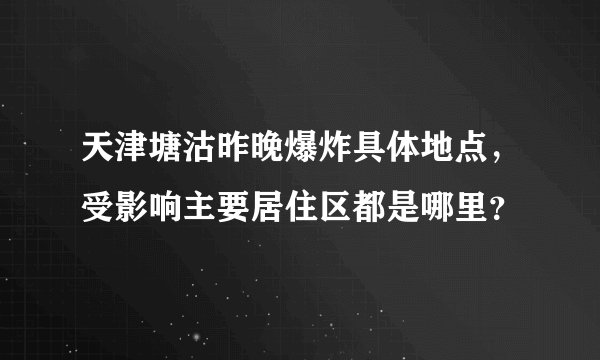 天津塘沽昨晚爆炸具体地点，受影响主要居住区都是哪里？