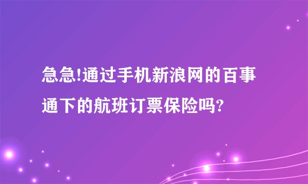 急急!通过手机新浪网的百事通下的航班订票保险吗?