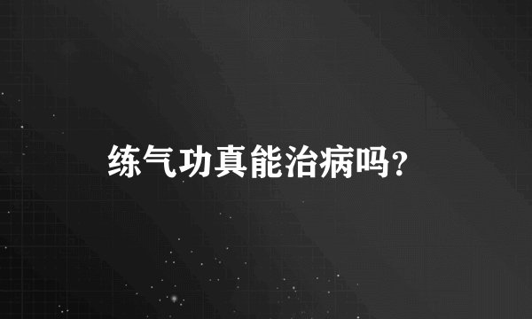 练气功真能治病吗？