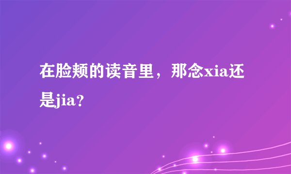 在脸颊的读音里，那念xia还是jia？