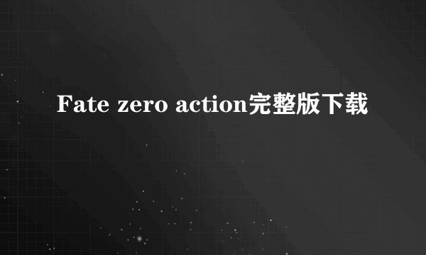 Fate zero action完整版下载