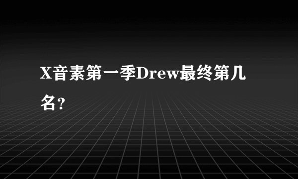 X音素第一季Drew最终第几名？