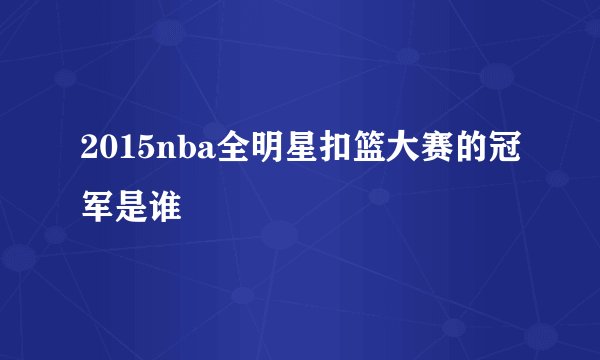 2015nba全明星扣篮大赛的冠军是谁