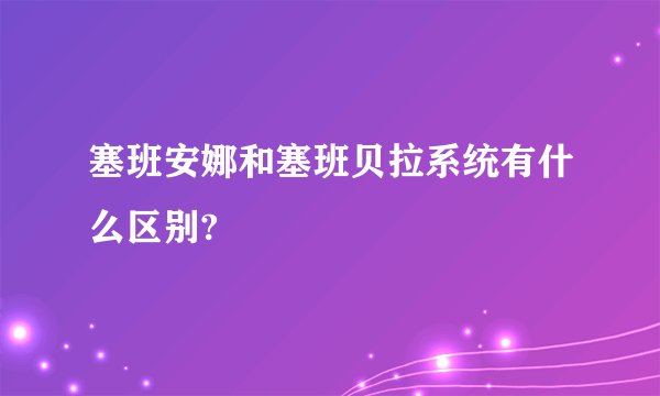 塞班安娜和塞班贝拉系统有什么区别?