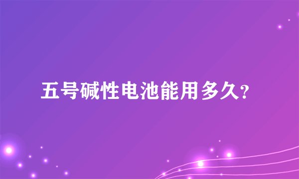 五号碱性电池能用多久？