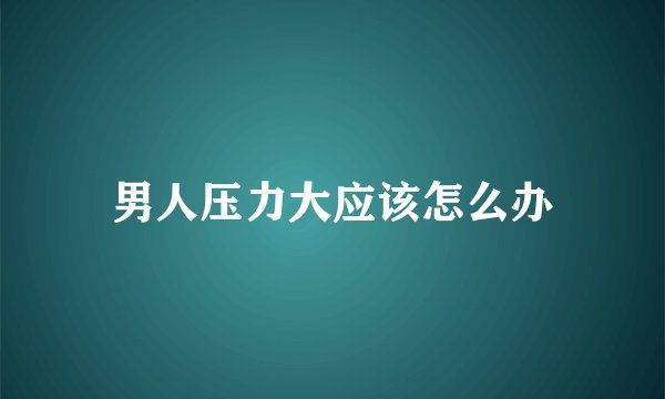 男人压力大应该怎么办