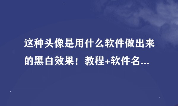 这种头像是用什么软件做出来的黑白效果！教程+软件名称采纳！要手机版！