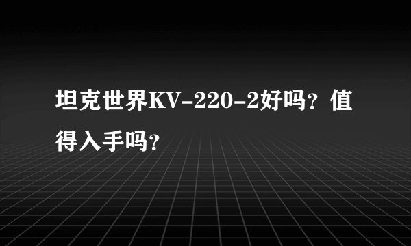 坦克世界KV-220-2好吗？值得入手吗？
