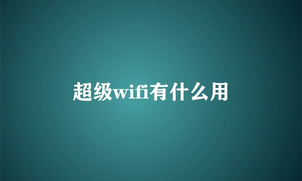 超级wifi有什么用
