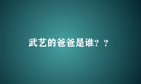 武艺的爸爸是谁？？