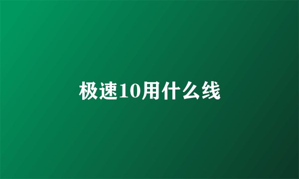 极速10用什么线