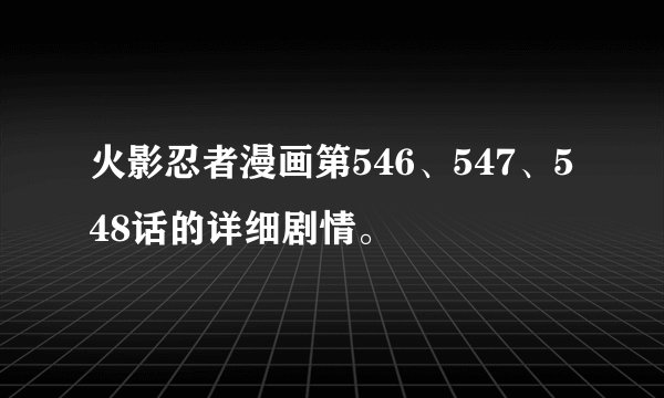 火影忍者漫画第546、547、548话的详细剧情。