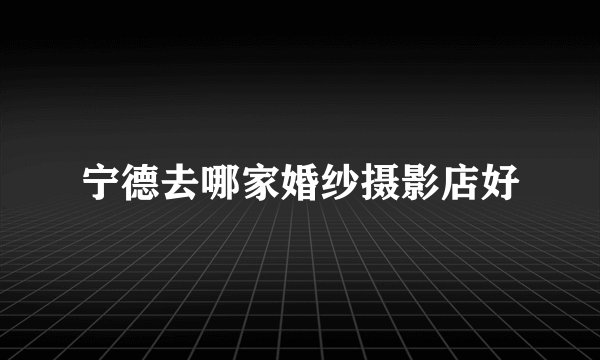 宁德去哪家婚纱摄影店好