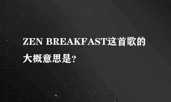ZEN BREAKFAST这首歌的大概意思是？