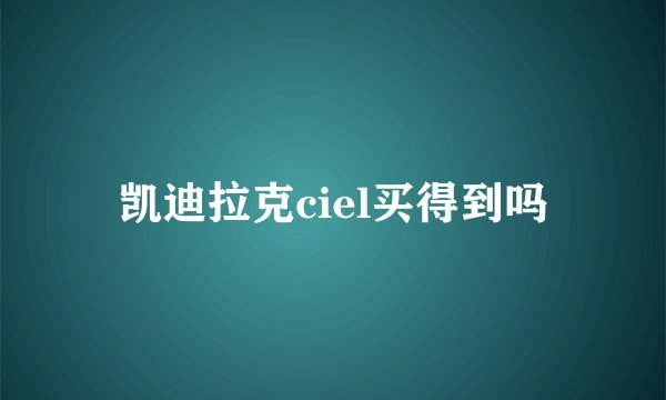 凯迪拉克ciel买得到吗