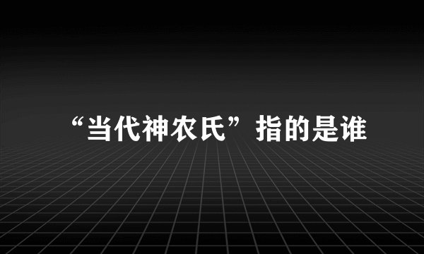 “当代神农氏”指的是谁