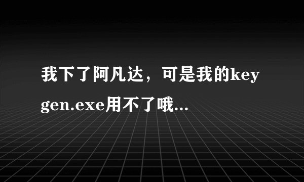 我下了阿凡达，可是我的keygen.exe用不了哦，你可以帮我算一下吗？ CA3418C2CB88AA162F6325B9457E5727在线