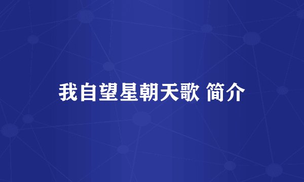 我自望星朝天歌 简介