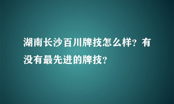 湖南长沙百川牌技怎么样？有没有最先进的牌技？