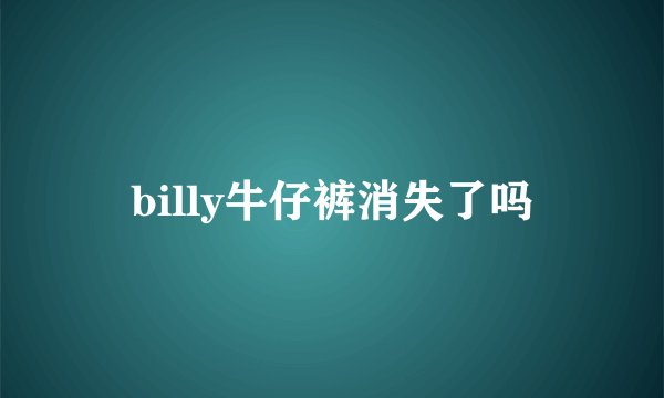 billy牛仔裤消失了吗