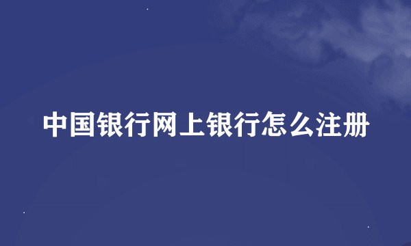 中国银行网上银行怎么注册