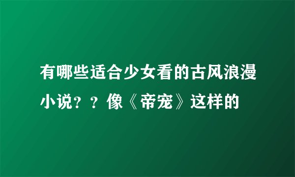 有哪些适合少女看的古风浪漫小说？？像《帝宠》这样的