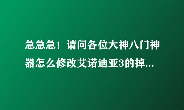 急急急！请问各位大神八门神器怎么修改艾诺迪亚3的掉宝率和幸运值？本人在百度上搜过一些可都不太懂？求