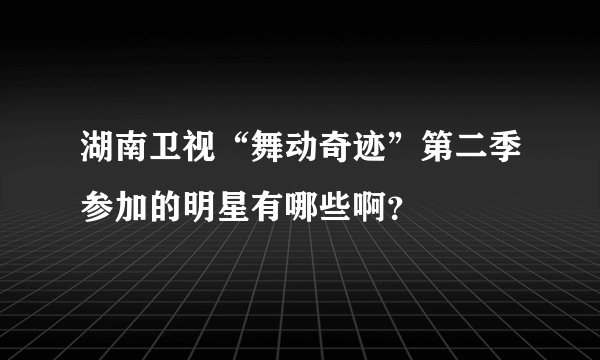 湖南卫视“舞动奇迹”第二季参加的明星有哪些啊？