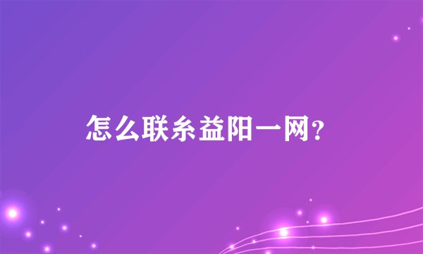 怎么联糸益阳一网？