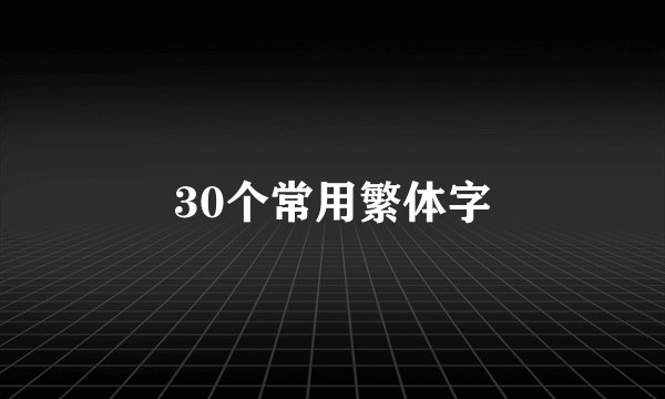 30个常用繁体字
