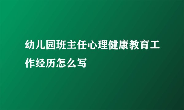幼儿园班主任心理健康教育工作经历怎么写