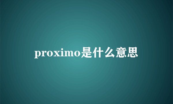 proximo是什么意思