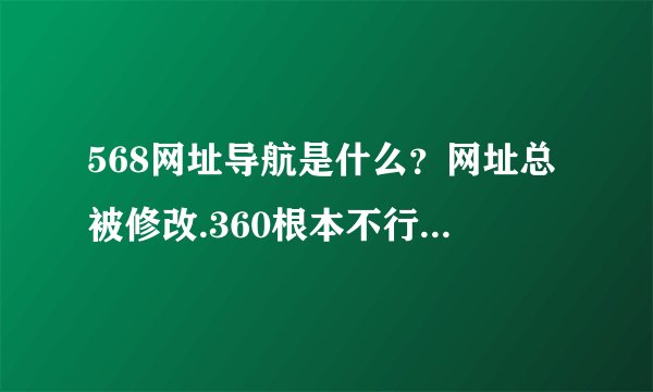 568网址导航是什么？网址总被修改.360根本不行。杀毒也杀不出来.流氓软件也查不出来。