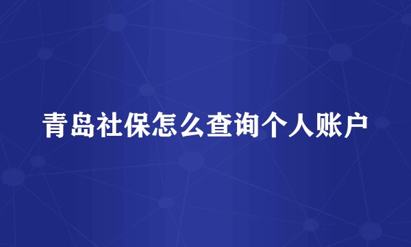 青岛社保怎么查询个人账户