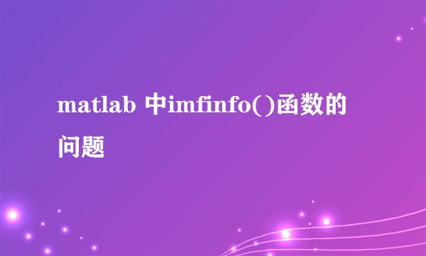 matlab 中imfinfo()函数的问题
