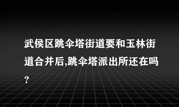 武侯区跳伞塔街道要和玉林街道合并后,跳伞塔派出所还在吗？