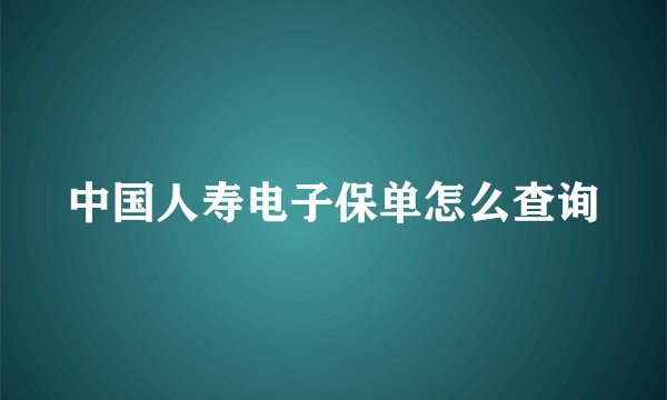 中国人寿电子保单怎么查询