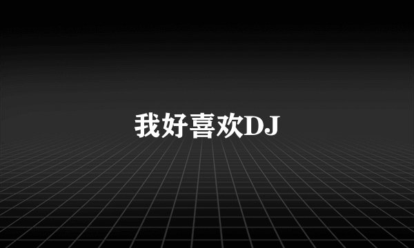 我好喜欢DJ