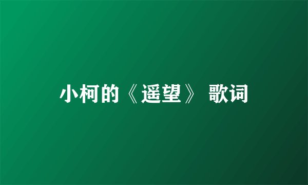 小柯的《遥望》 歌词