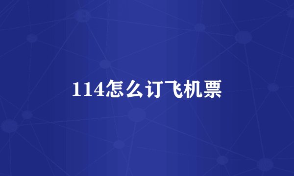 114怎么订飞机票