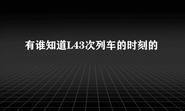 有谁知道L43次列车的时刻的