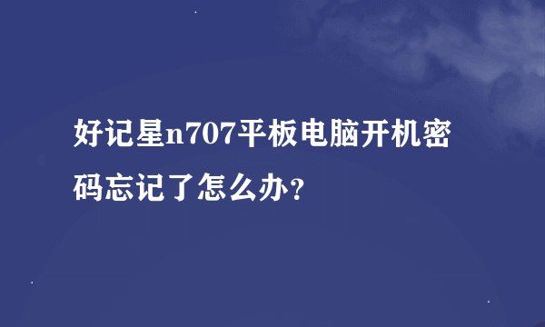 好记星n707平板电脑开机密码忘记了怎么办？