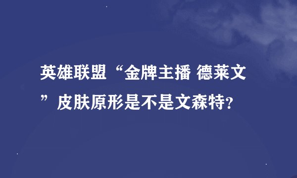 英雄联盟“金牌主播 德莱文”皮肤原形是不是文森特？
