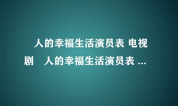 囧人的幸福生活演员表 电视剧囧人的幸福生活演员表 所有囧人的幸福生活演员表