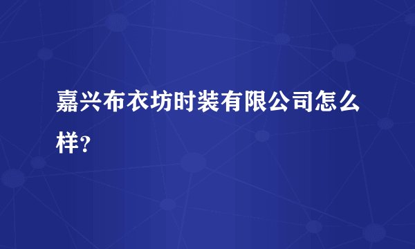 嘉兴布衣坊时装有限公司怎么样？